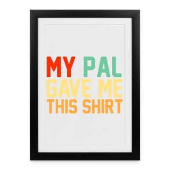 My Pal Gave Me This Shirt Funny Retro Slogan - Framed poster (27 × 37 cm) - black - Front