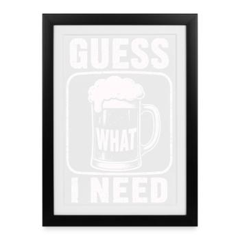 Bier Guess What I Need Shirt - Gerahmtes Poster (27 × 37 cm) - Schwarz - Vorne