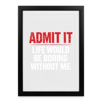 Admit It Life Boring Without Me - Humour - Affiche encadrée (27 × 37 cm) - noir - Devant