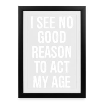 I See No Good Reason To Act My Age - Framed poster (27 × 37 cm) - black - Front