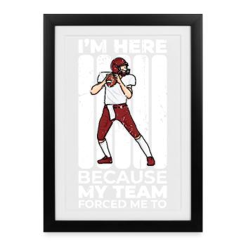 My team forced me to be here - Framed poster (27 × 37 cm) - black - Front