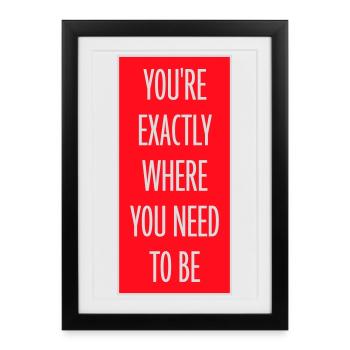 You're Exactly Where You Need To Be Inspiring - Framed poster (27 × 37 cm) - black - Front