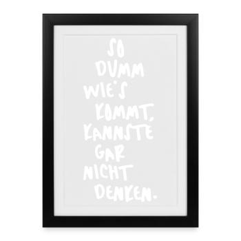 So dumm wie´s kommt, kannste gar nicht denken. - Gerahmtes Poster (27 × 37 cm) - Schwarz - Vorne