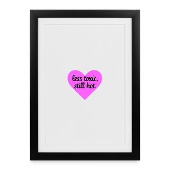 Less Toxic Still Hot Heart Design - Framed poster (27 × 37 cm) - black - Front