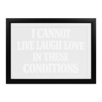Cannot Live Laugh Love in These Conditions - Gerahmtes Poster (37 × 27 cm) - Schwarz - Vorne