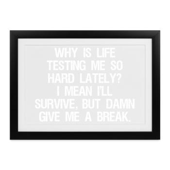 why is life testing me so hard lately I mean I - Gerahmtes Poster (37 × 27 cm) - Schwarz - Vorne
