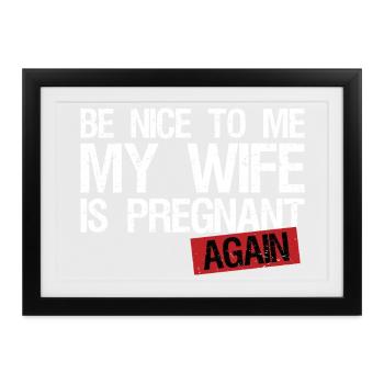 Be Nice To Me My Wife Is Pregnant AGAIN! - Gerahmtes Poster (37 × 27 cm) - Schwarz - Vorne