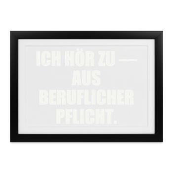 ICH HÖR ZU — AUS BERUFLICHER PFLICHT - Gerahmtes Poster (37 × 27 cm) - Schwarz - Vorne