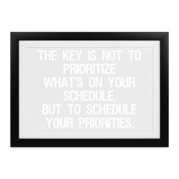 the key is not to prioritize what's on your schedu - Gerahmtes Poster (37 × 27 cm) - Schwarz - Vorne
