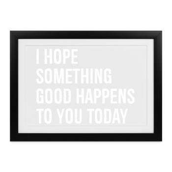 Ich hoffe, dass dir heute etwas Gutes passiert - Gerahmtes Poster (37 × 27 cm) - Schwarz - Vorne
