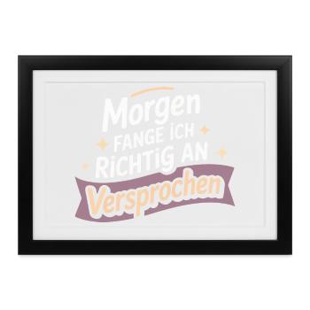 Morgen fange ich richtig an – Versprochen  - Gerahmtes Poster (37 × 27 cm) - Schwarz - Vorne