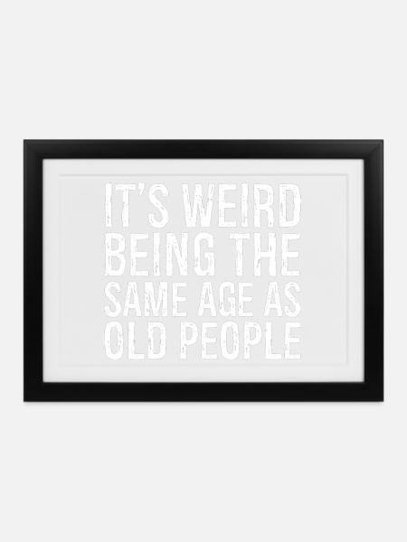 It's weird being the same age as old people - Gerahmtes Poster (37 × 27 cm) - Schwarz