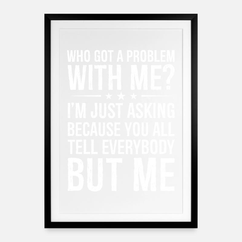 who got a problem with me I m just asking because - Gerahmtes Poster (49 × 69 cm) - Schwarz