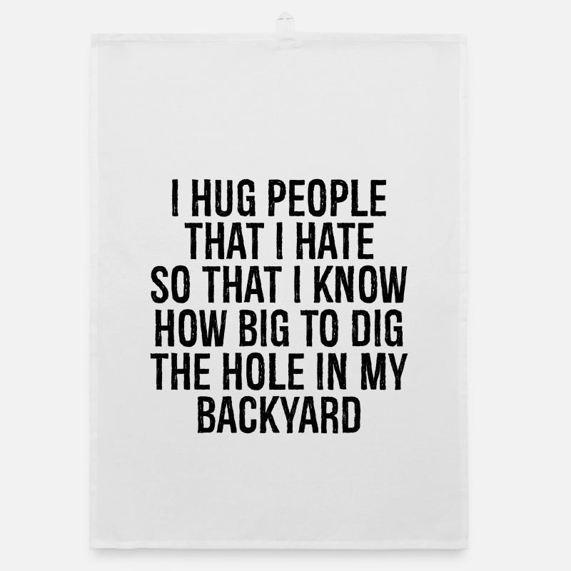 I hug people that I hate so that I know how big Organic dish towel