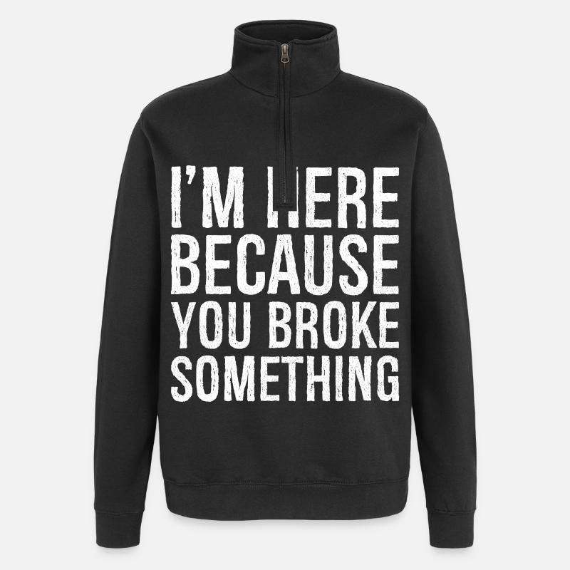 I'm here because you broke something - Quarter-Zip-Sweatshirt - Schwarz