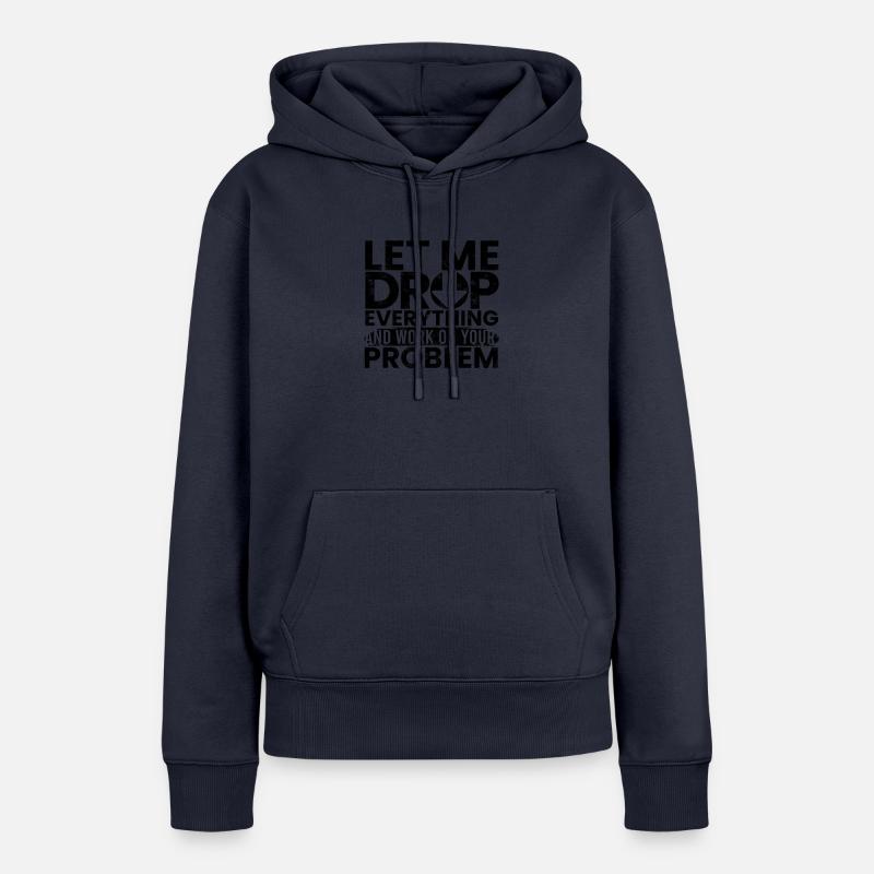 Let Me Drop Everything Work On Your Problem - Women’s Premium Organic Hoodie - navy