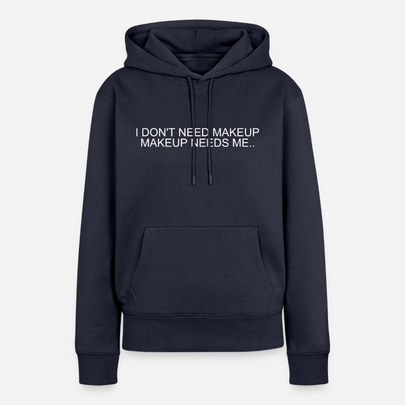 I DON'T NEED MAKEUP,MAKEUP NEEDS ME - Sweat à capuche Premium bio Femme - bleu marine