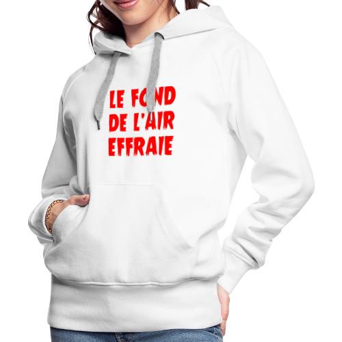 LE FOND DE L'AIR EFFRAIE ! (infos, politique) - Sweat-shirt à capuche Premium Femme