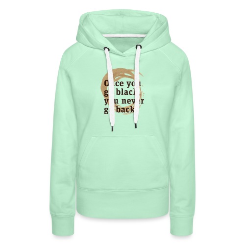 Once you go black coffee, you never go back - Women's Premium Hoodie