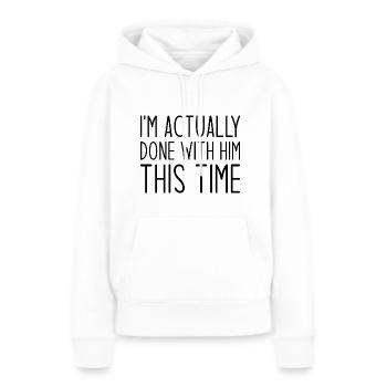 Ich bin dieses Mal tatsächlich fertig mit ihm - Frauen Premium Bio Hoodie - Weiß - Vorne - Julia (174cm)