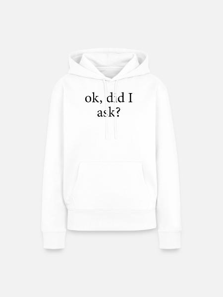 ok did I ask - Frauen Premium Bio Hoodie - Weiß