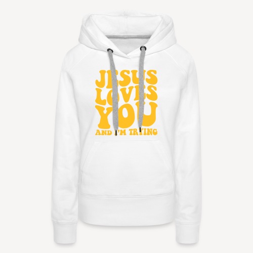 JESUS LOVES YOU AND I'M TRYING - Women's Premium Hoodie