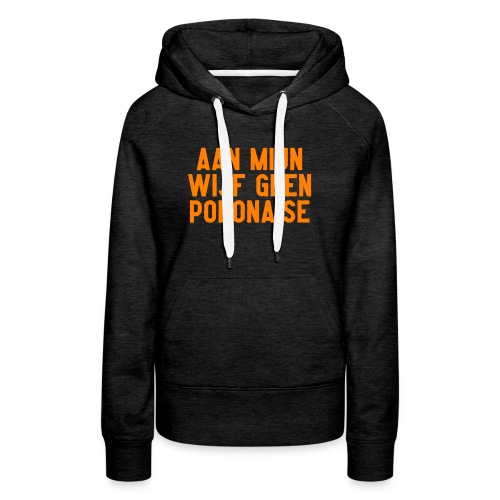 Aan mijn wijf geen polonaise - Vrouwen Premium hoodie