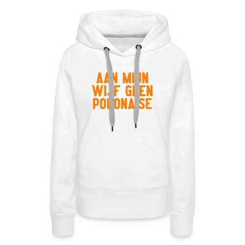 Aan mijn wijf geen polonaise - Vrouwen Premium hoodie