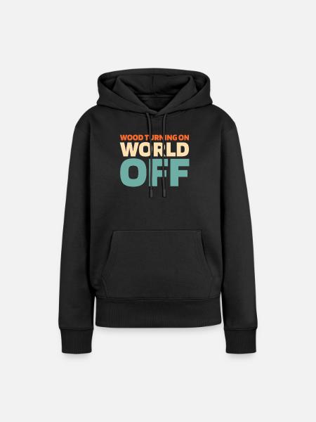 Woodturning Turner Wood Turning On World Off - Women’s Premium Organic Hoodie - black