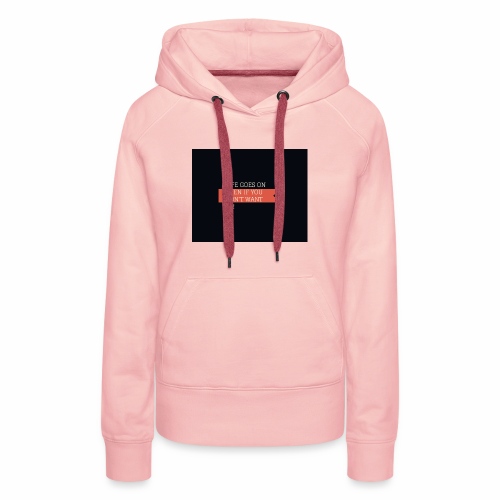 LIFE GOES ON EVEN IF DON'T WANT IT - Women's Premium Hoodie