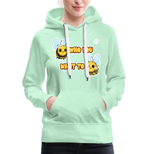 Bee Who You Want To Bee - Women's Premium Hoodie
