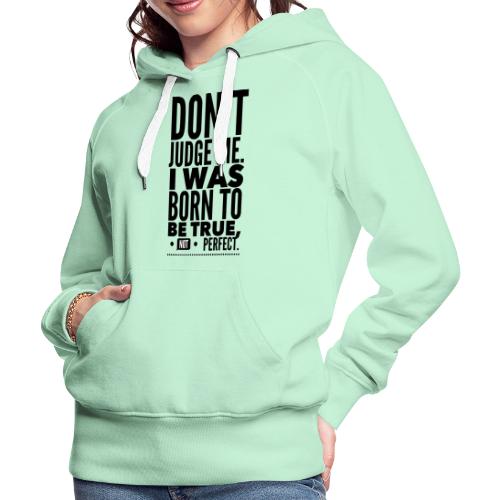 Dont Judge Me. I Was Born To Be True, Not Perfect - Frauen Premium Hoodie