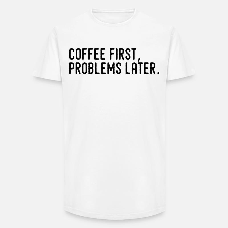 Coffee First Problems Later - Long Fit Men's T-Shirt - white