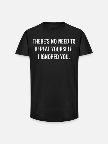 there is no need to repeat yourself I ignored you - Long Fit Men's T-Shirt - black