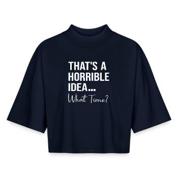 That's A Horrible Idea What Time Funny Quote - Boxy Women's Recycled 1/2 Sleeved T-Shirt by Stanley/Stella - navy - Front - AI Model Female 172 light (172cm)