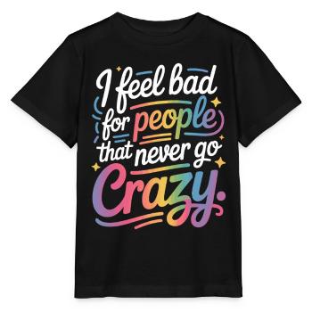 I Feel Bad For People That Never Go Crazy Verrückt - Stanley/Stella Kinder T-Shirt MINI CREATOR  - Schwarz - Vorne - Mikhail (115cm)