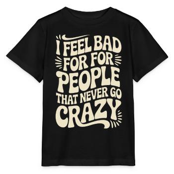 I Feel Bad For People That Never Go Crazy Verrückt - Stanley/Stella Kinder T-Shirt MINI CREATOR  - Schwarz - Vorne - Mikhail (115cm)