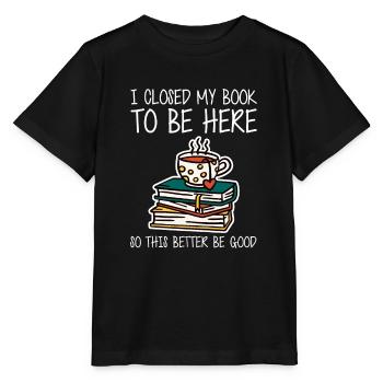 Ich habe mein Buch geschlossen, um hier zu sein, also ist es besser, gut zu sein - Stanley/Stella Kinder T-Shirt MINI CREATOR  - Schwarz - Vorne - Mikhail (115cm)