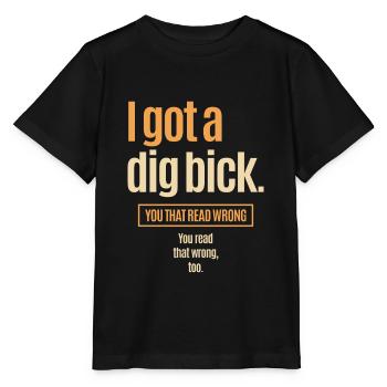 I Got A Dig Bick - Lustige Verwirrung - Stanley/Stella Kinder T-Shirt MINI CREATOR  - Schwarz - Vorne - Mikhail (115cm)