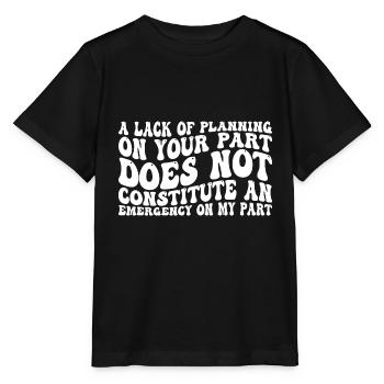 A Lack Of Planning On Your Part Does Not ... 31 - Stanley/Stella Kinder T-Shirt MINI CREATOR  - Schwarz - Vorne - Mikhail (115cm)