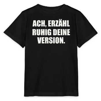 ACH, ERZÄHL RUHIG DEINE VERSION - Sarkasmus - Stanley/Stella Kinder T-Shirt MINI CREATOR  - Schwarz - Vorne - Mikhail (115cm)