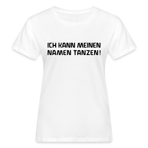 ICH KANN MEINEN NAMEN TANZEN - Frauen Bio-T-Shirt