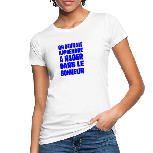 ON DEVRAIT APPRENDRE À NAGER DANS LE BONHEUR ! - T-shirt bio Femme