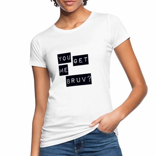 You get me bruv - Women's Organic T-Shirt