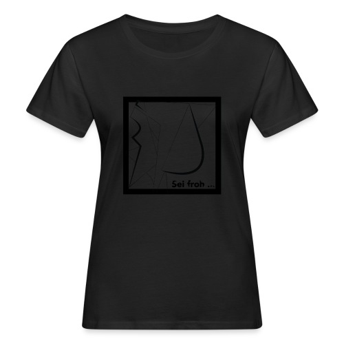 Sei froh... BLACK - Frauen Bio-T-Shirt