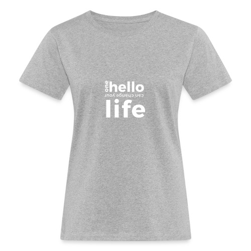 ONE HELLO CAN CHANGE YOUR LIFE - Frauen Bio-T-Shirt