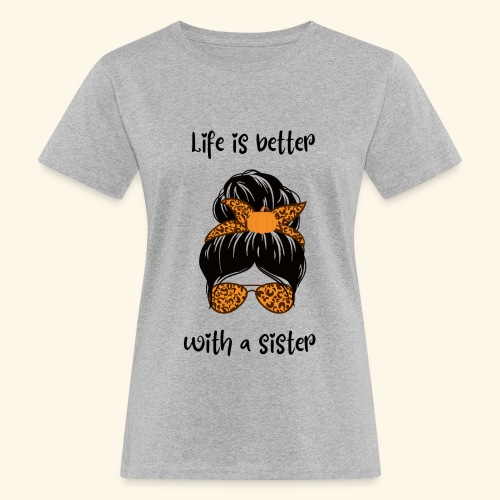 Life is better with a sister - Frauen Bio-T-Shirt