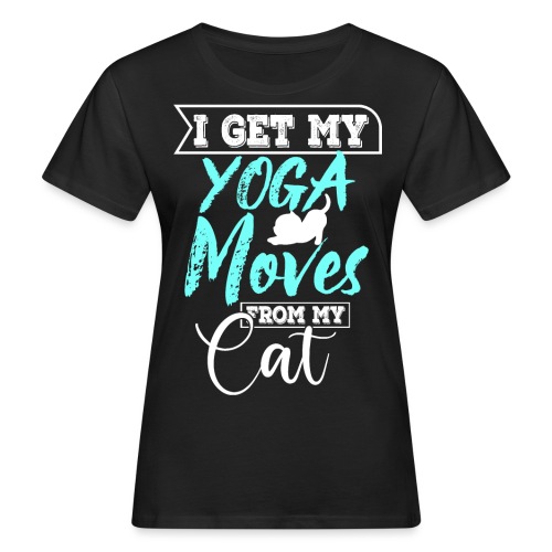I Get My Yoga Moves From My Cat - Frauen Bio-T-Shirt