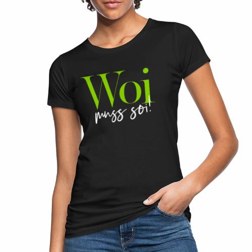 Woi muss soi! - Frauen Bio-T-Shirt