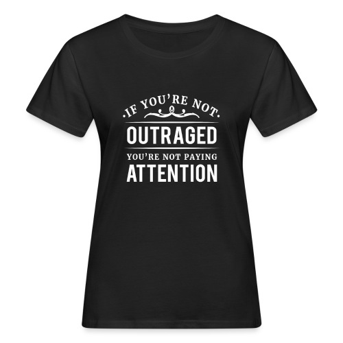 If you're not outraged you're not paying attention - Frauen Bio-T-Shirt